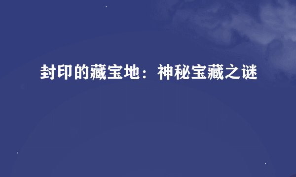 封印的藏宝地：神秘宝藏之谜