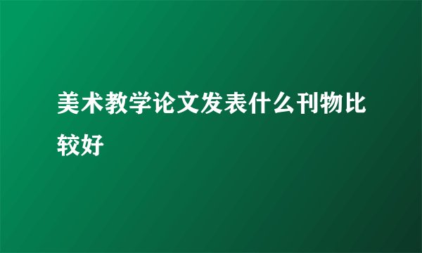 美术教学论文发表什么刊物比较好