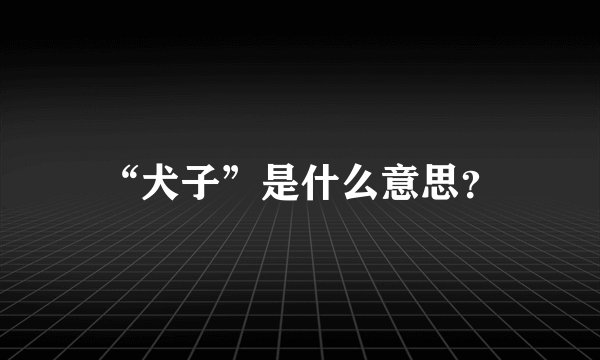 “犬子”是什么意思？