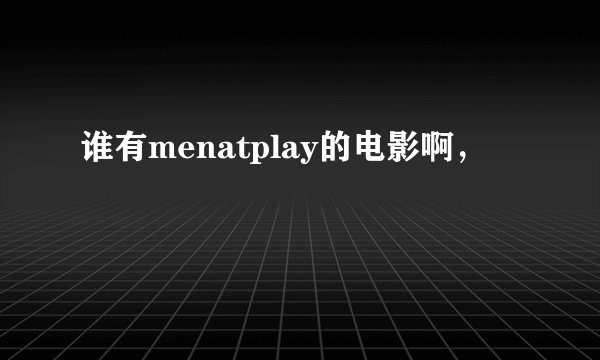 谁有menatplay的电影啊，