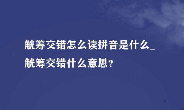 觥筹交错怎么读拼音是什么_觥筹交错什么意思？