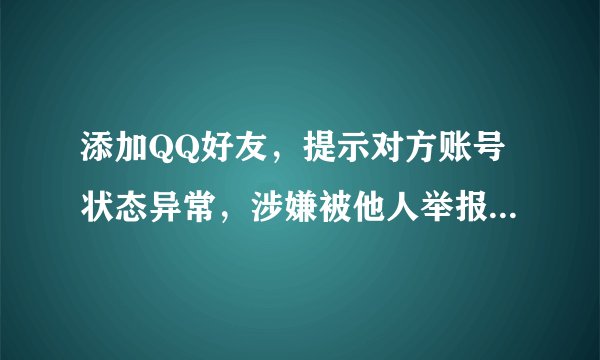 添加QQ好友，提示对方账号状态异常，涉嫌被他人举报或存在违规行为，暂无法添加其为好友？