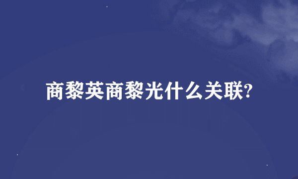 商黎英商黎光什么关联?