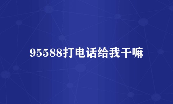 95588打电话给我干嘛