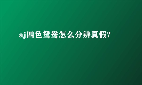 aj四色鸳鸯怎么分辨真假?