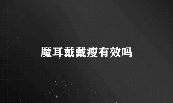 魔耳戴戴瘦有效吗
