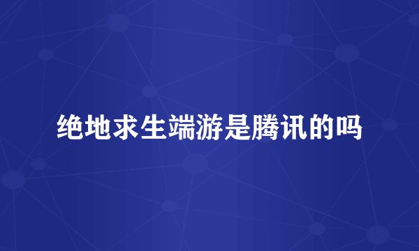 绝地求生端游是腾讯的吗