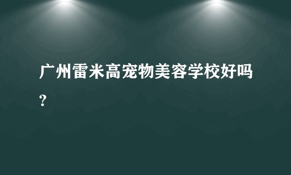 广州雷米高宠物美容学校好吗?