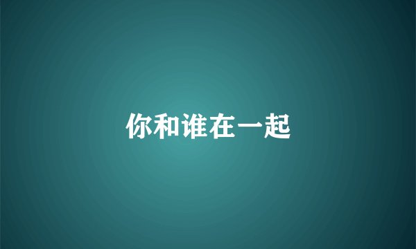 你和谁在一起