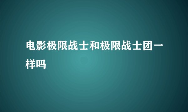 电影极限战士和极限战士团一样吗