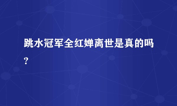 跳水冠军全红婵离世是真的吗?