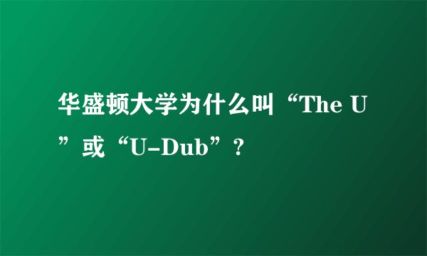 华盛顿大学为什么叫“The U”或“U-Dub”?