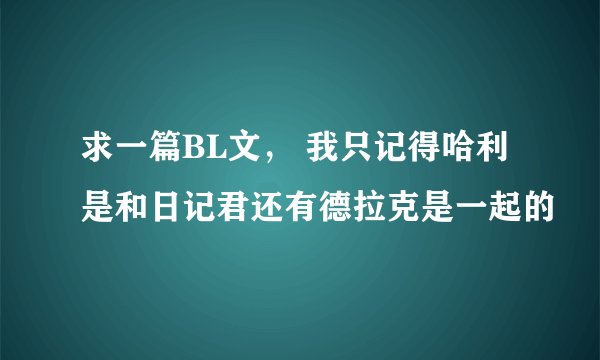 求一篇BL文， 我只记得哈利是和日记君还有德拉克是一起的
