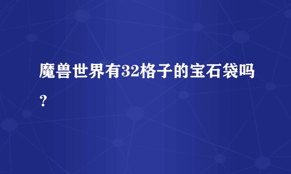 魔兽世界有32格子的宝石袋吗？