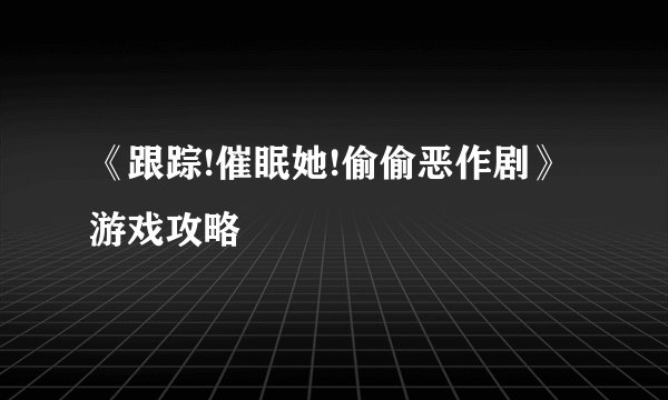 《跟踪!催眠她!偷偷恶作剧》游戏攻略