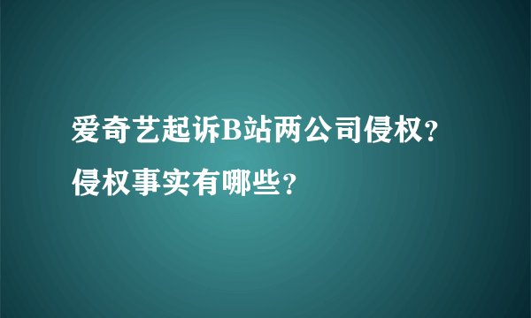 爱奇艺起诉B站两公司侵权？侵权事实有哪些？