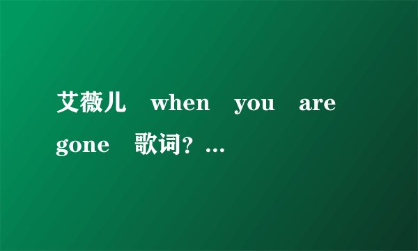 艾薇儿 when you are gone 歌词？中英对照。