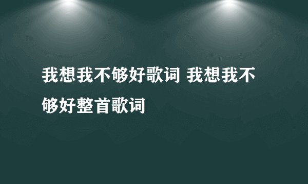 我想我不够好歌词 我想我不够好整首歌词