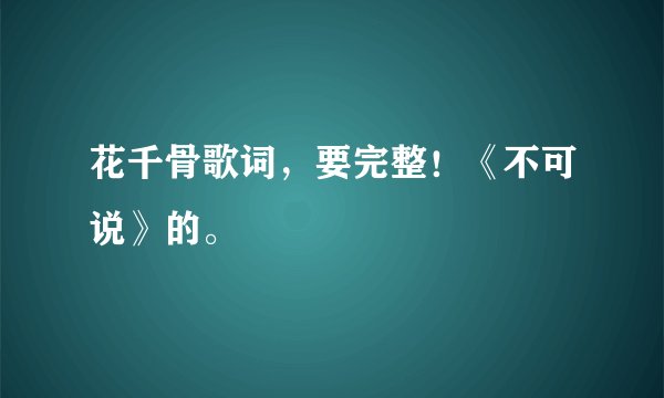花千骨歌词，要完整！《不可说》的。