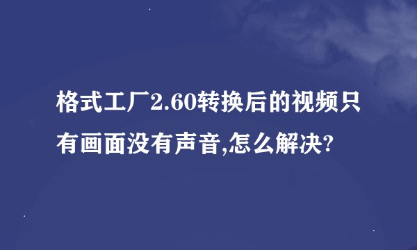 格式工厂2.60转换后的视频只有画面没有声音,怎么解决?