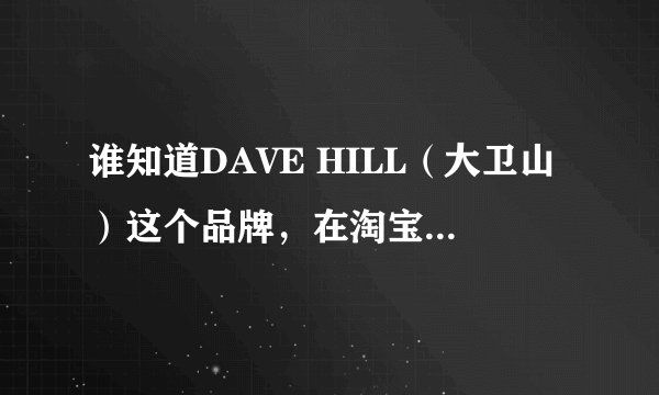 谁知道DAVE HILL（大卫山）这个品牌，在淘宝商城有官方旗舰店吗，网址是多少？