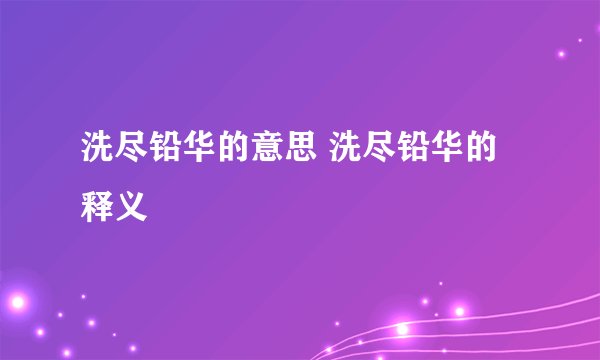 洗尽铅华的意思 洗尽铅华的释义