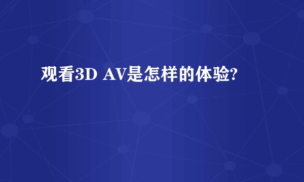 观看3D AV是怎样的体验?
