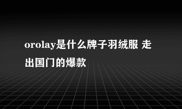 orolay是什么牌子羽绒服 走出国门的爆款