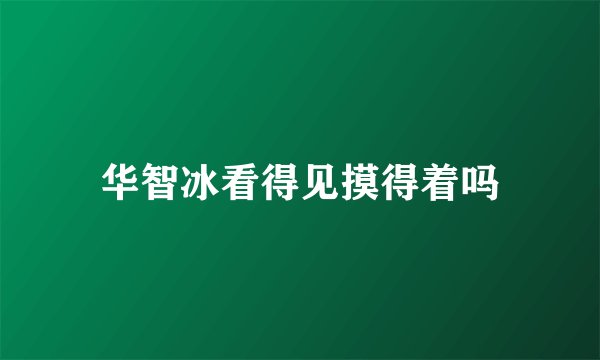 华智冰看得见摸得着吗