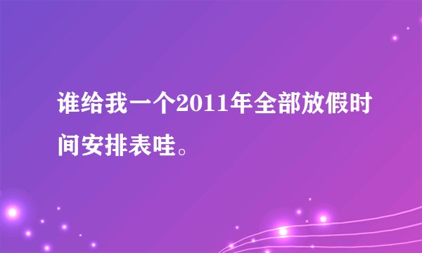 谁给我一个2011年全部放假时间安排表哇。