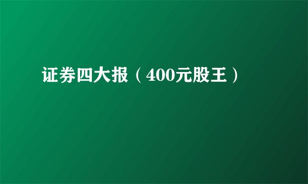 证券四大报（400元股王）