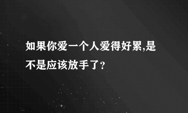 如果你爱一个人爱得好累,是不是应该放手了？