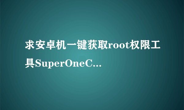 求安卓机一键获取root权限工具SuperOneClick.rar