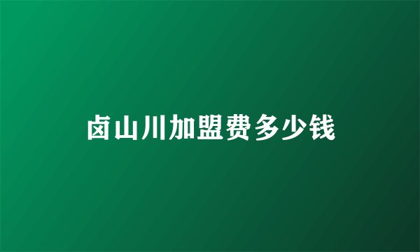 卤山川加盟费多少钱
