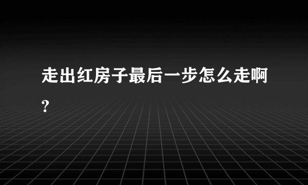 走出红房子最后一步怎么走啊?