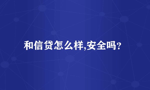 和信贷怎么样,安全吗？