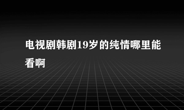 电视剧韩剧19岁的纯情哪里能看啊