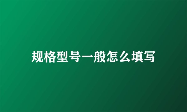 规格型号一般怎么填写