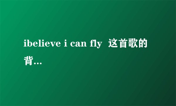 ibelieve i can fly  这首歌的背景 为谁写的确 歌词的深层含意
