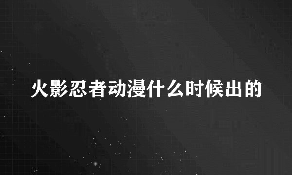 火影忍者动漫什么时候出的