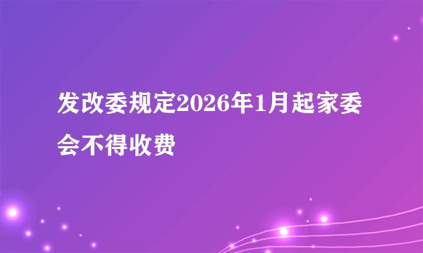 发改委规定2026年1月起家委会不得收费