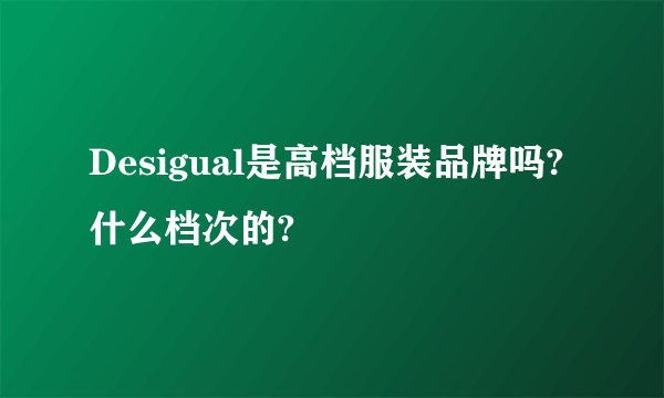 Desigual是高档服装品牌吗?什么档次的?
