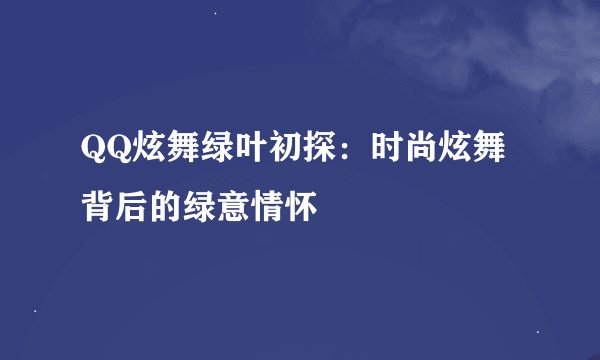 QQ炫舞绿叶初探：时尚炫舞背后的绿意情怀