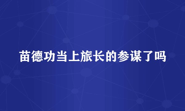 苗德功当上旅长的参谋了吗