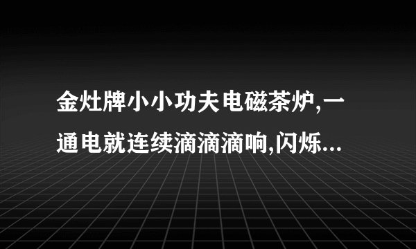 金灶牌小小功夫电磁茶炉,一通电就连续滴滴滴响,闪烁红灯,是怎么回事？