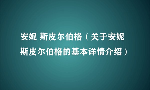 安妮 斯皮尔伯格（关于安妮 斯皮尔伯格的基本详情介绍）
