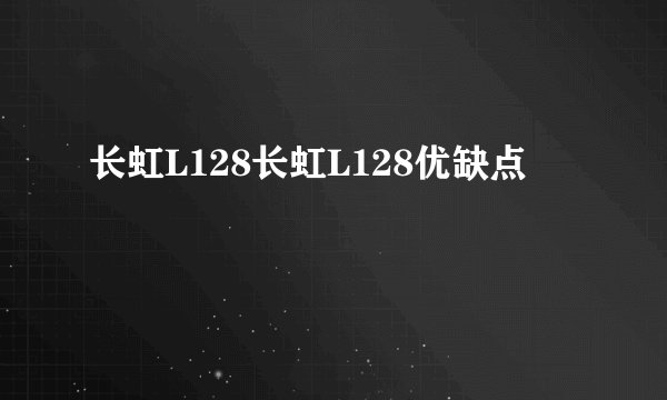 长虹L128长虹L128优缺点