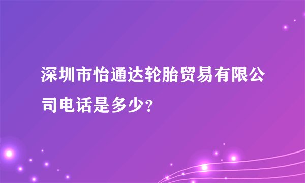 深圳市怡通达轮胎贸易有限公司电话是多少？