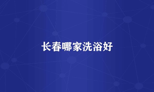 长春哪家洗浴好