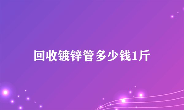 回收镀锌管多少钱1斤